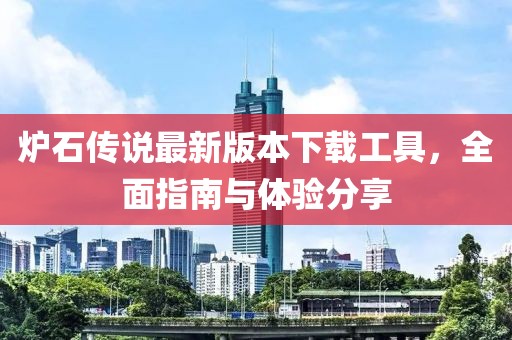 爐石傳說(shuō)最新版本下載工具，全面指南與體驗(yàn)分享