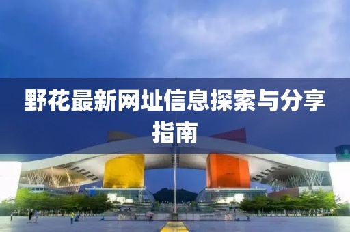 野花最新網(wǎng)址信息探索與分享指南