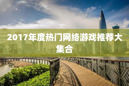 2017年度熱門網(wǎng)絡(luò)游戲推薦大集合