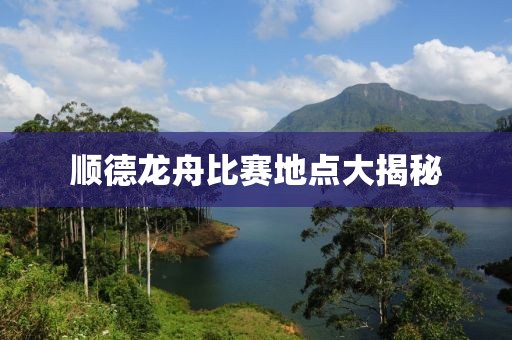 順德龍舟比賽地點大揭秘