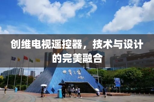 創(chuàng)維電視遙控器，技術(shù)與設計的完美融合