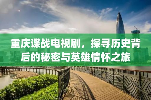 重慶諜戰(zhàn)電視劇，探尋歷史背后的秘密與英雄情懷之旅