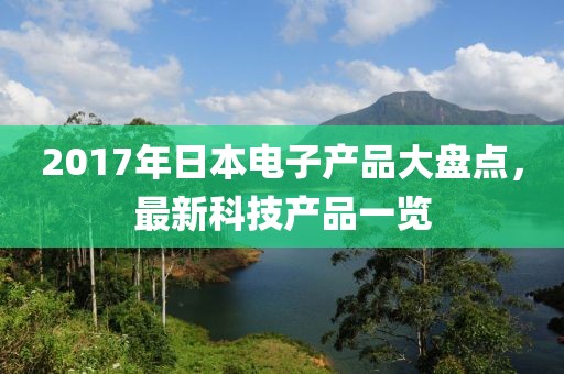 2017年日本電子產(chǎn)品大盤點(diǎn)，最新科技產(chǎn)品一覽