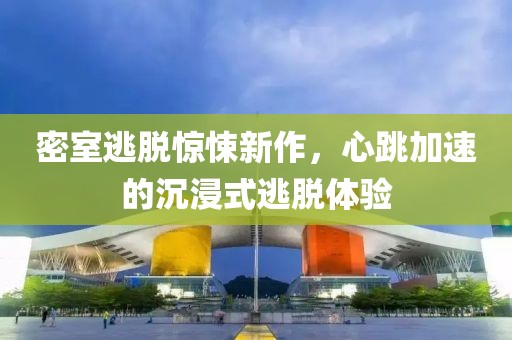 密室逃脫驚悚新作，心跳加速的沉浸式逃脫體驗