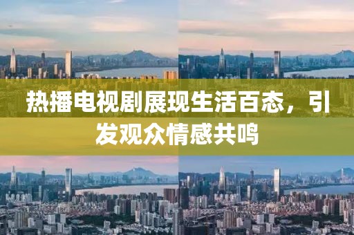 熱播電視劇展現(xiàn)生活百態(tài)，引發(fā)觀眾情感共鳴