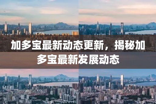 加多寶最新動(dòng)態(tài)更新，揭秘加多寶最新發(fā)展動(dòng)態(tài)