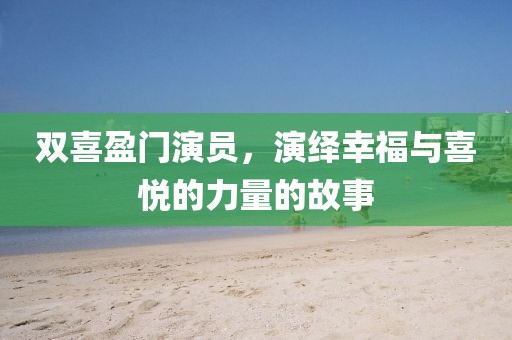 雙喜盈門演員，演繹幸福與喜悅的力量的故事