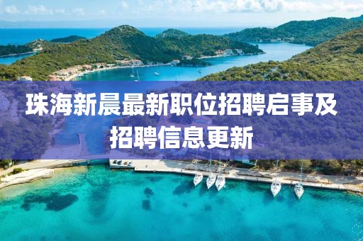 珠海新晨最新職位招聘啟事及招聘信息更新