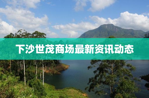 下沙世茂商場最新資訊動態(tài)