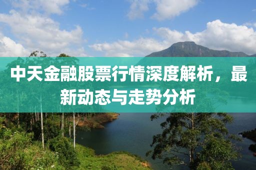 中天金融股票行情深度解析，最新動態(tài)與走勢分析