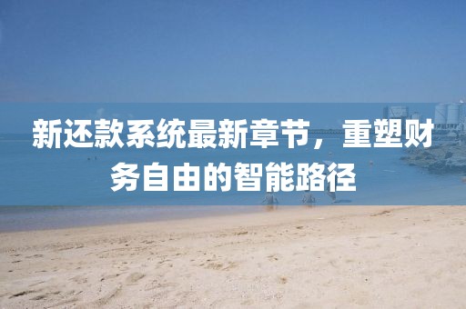 新還款系統(tǒng)最新章節(jié)，重塑財務(wù)自由的智能路徑