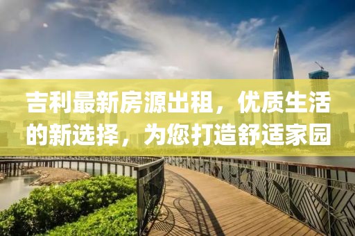 吉利最新房源出租，優(yōu)質(zhì)生活的新選擇，為您打造舒適家園