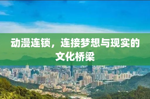 動(dòng)漫連鎖，連接夢(mèng)想與現(xiàn)實(shí)的文化橋梁