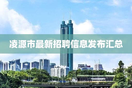 凌源市最新招聘信息發(fā)布匯總