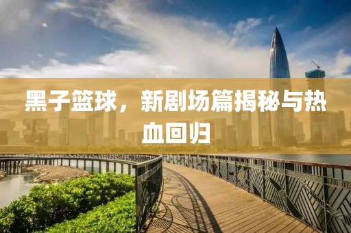 黑子籃球，新劇場篇揭秘與熱血回歸