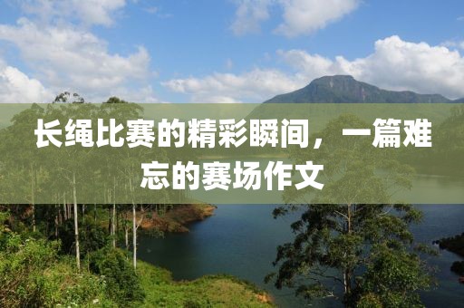 長繩比賽的精彩瞬間，一篇難忘的賽場作文