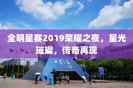 全明星賽2019榮耀之夜，星光璀璨，傳奇再現(xiàn)