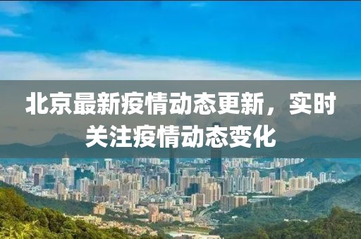 北京最新疫情動態(tài)更新，實時關(guān)注疫情動態(tài)變化