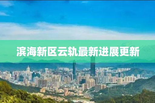 濱海新區(qū)云軌最新進(jìn)展更新