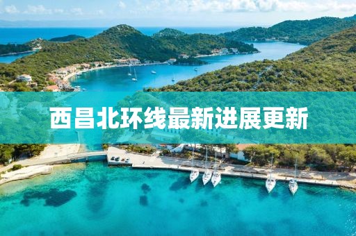 西昌北環(huán)線最新進(jìn)展更新