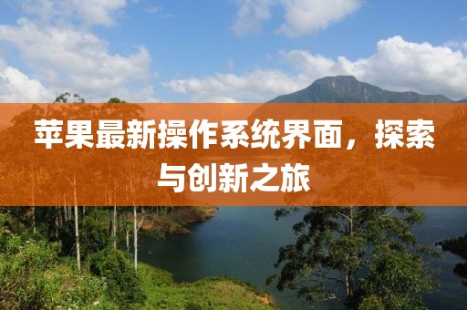 蘋果最新操作系統(tǒng)界面，探索與創(chuàng)新之旅