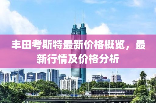 豐田考斯特最新價(jià)格概覽，最新行情及價(jià)格分析
