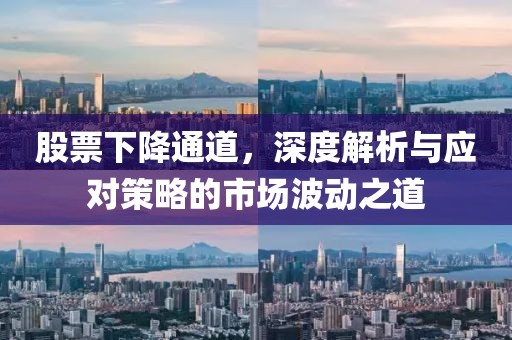 股票下降通道，深度解析與應(yīng)對策略的市場波動之道