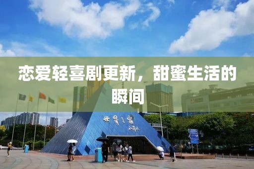 戀愛輕喜劇更新，甜蜜生活的瞬間