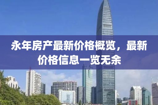 永年房產(chǎn)最新價(jià)格概覽，最新價(jià)格信息一覽無(wú)余
