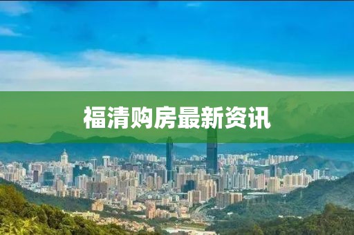 福清購房最新資訊