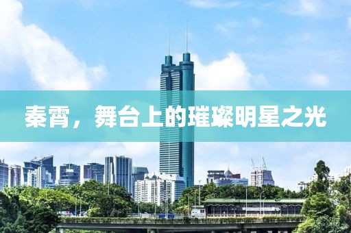 秦霄，舞臺上的璀璨明星之光