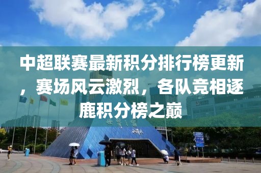 中超聯(lián)賽最新積分排行榜更新，賽場(chǎng)風(fēng)云激烈，各隊(duì)競(jìng)相逐鹿積分榜之巔