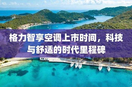 格力智享空調(diào)上市時(shí)間，科技與舒適的時(shí)代里程碑