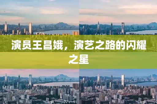 演員王昌娥，演藝之路的閃耀之星