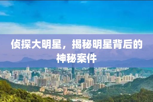 偵探大明星，揭秘明星背后的神秘案件