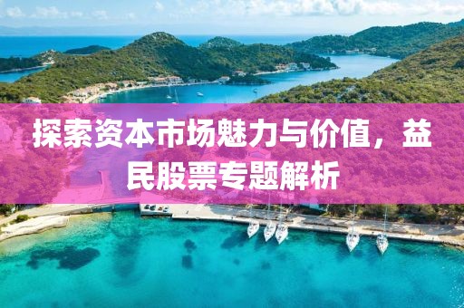 探索資本市場(chǎng)魅力與價(jià)值，益民股票專題解析