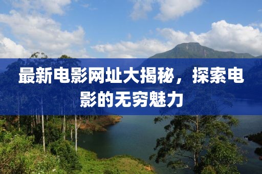 最新電影網址大揭秘，探索電影的無窮魅力