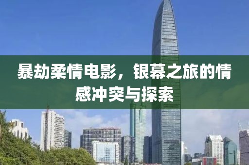 暴劫柔情電影，銀幕之旅的情感沖突與探索