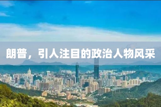 朗普，引人注目的政治人物風(fēng)采