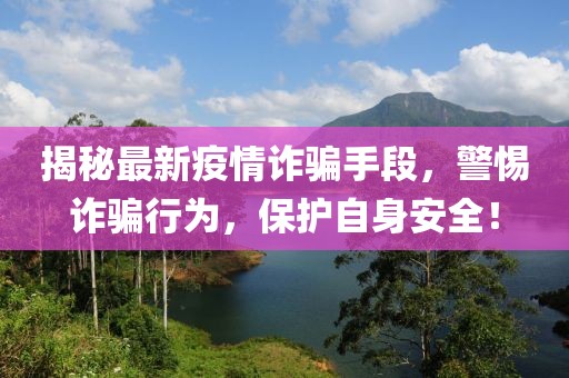 揭秘最新疫情詐騙手段，警惕詐騙行為，保護自身安全！