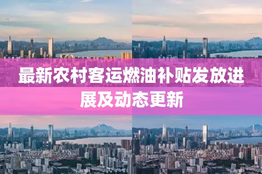 最新農(nóng)村客運(yùn)燃油補(bǔ)貼發(fā)放進(jìn)展及動態(tài)更新