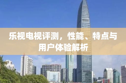 樂(lè)視電視評(píng)測(cè)，性能、特點(diǎn)與用戶體驗(yàn)解析