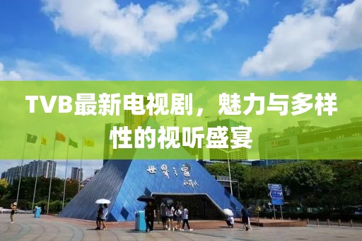 TVB最新電視劇，魅力與多樣性的視聽盛宴