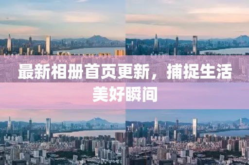 最新相冊首頁更新，捕捉生活美好瞬間