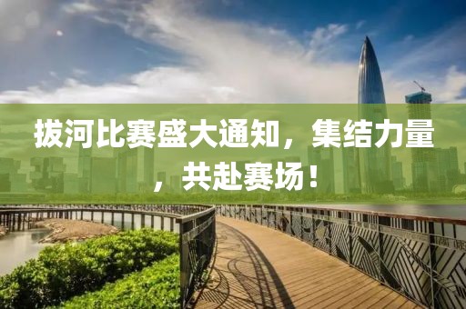 拔河比賽盛大通知，集結(jié)力量，共赴賽場！