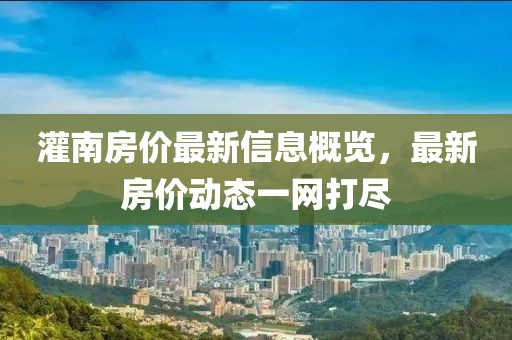 灌南房?jī)r(jià)最新信息概覽，最新房?jī)r(jià)動(dòng)態(tài)一網(wǎng)打盡