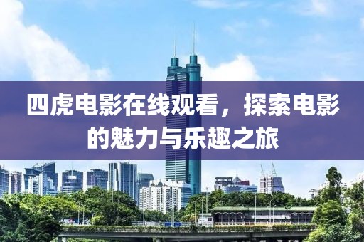 四虎電影在線觀看，探索電影的魅力與樂趣之旅