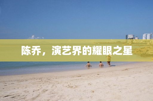 陳喬，演藝界的耀眼之星