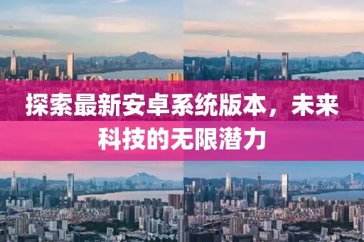 探索最新安卓系統(tǒng)版本，未來科技的無限潛力