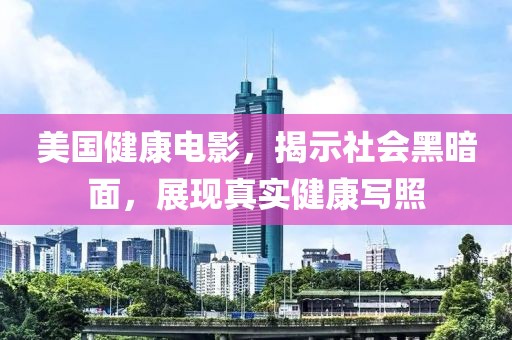 美國健康電影，揭示社會(huì)黑暗面，展現(xiàn)真實(shí)健康寫照